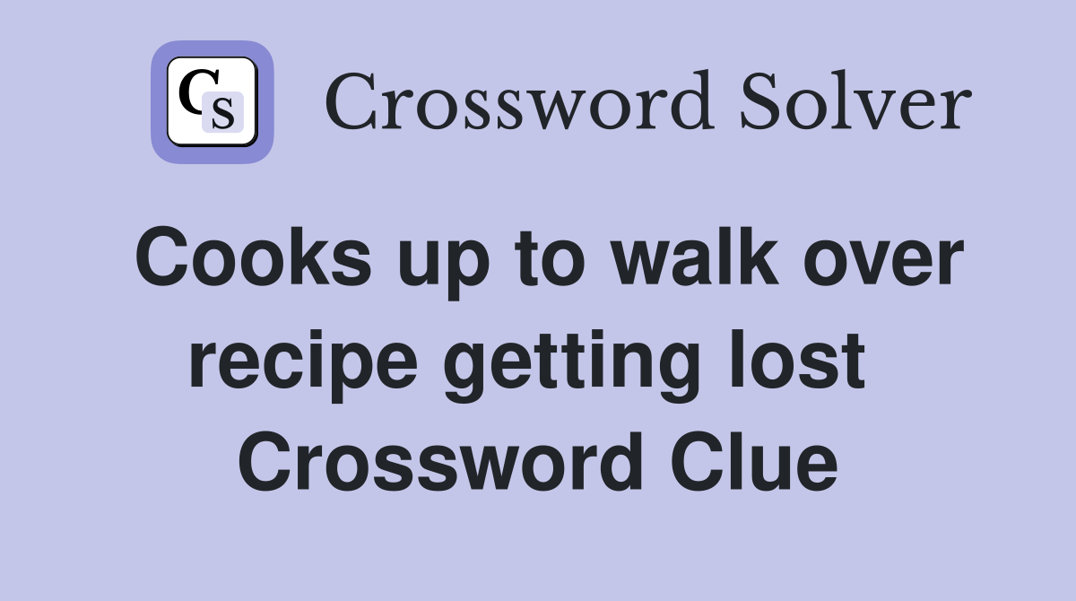 Cooks up to walk over recipe getting lost  Crossword Clue