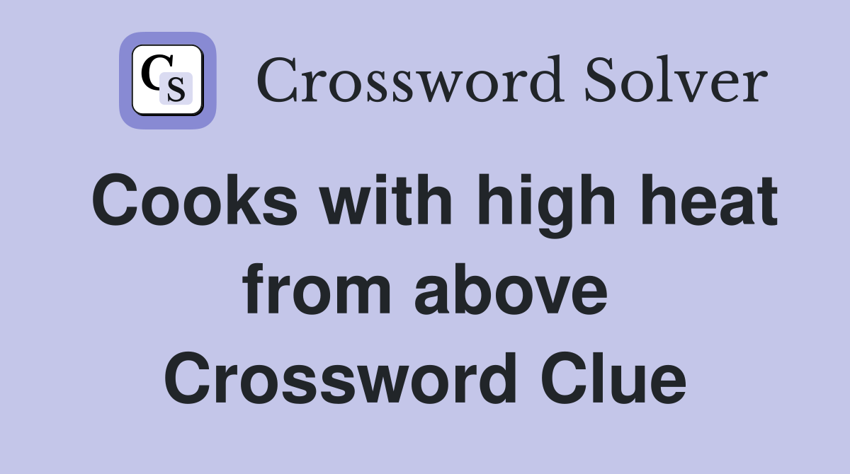 Cooks with high heat from above Crossword Clue