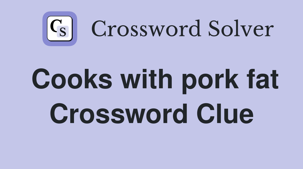 Cooks with pork fat Crossword Clue