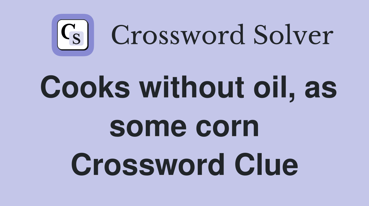Cooks without oil, as some corn Crossword Clue
