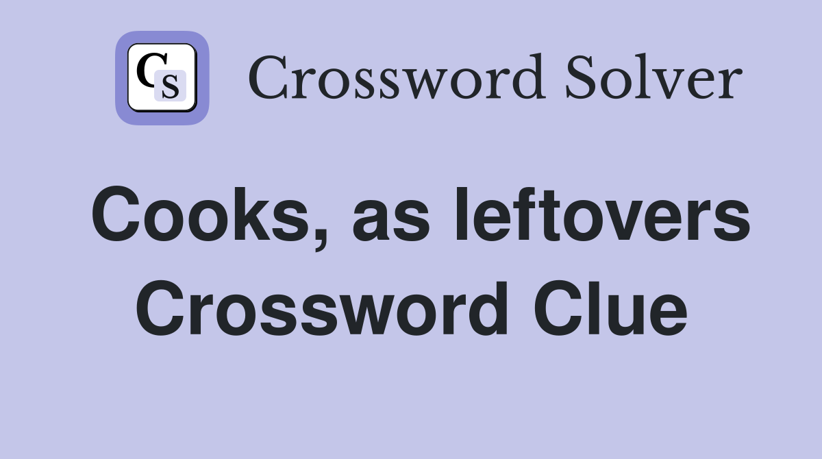 Cooks, as leftovers Crossword Clue