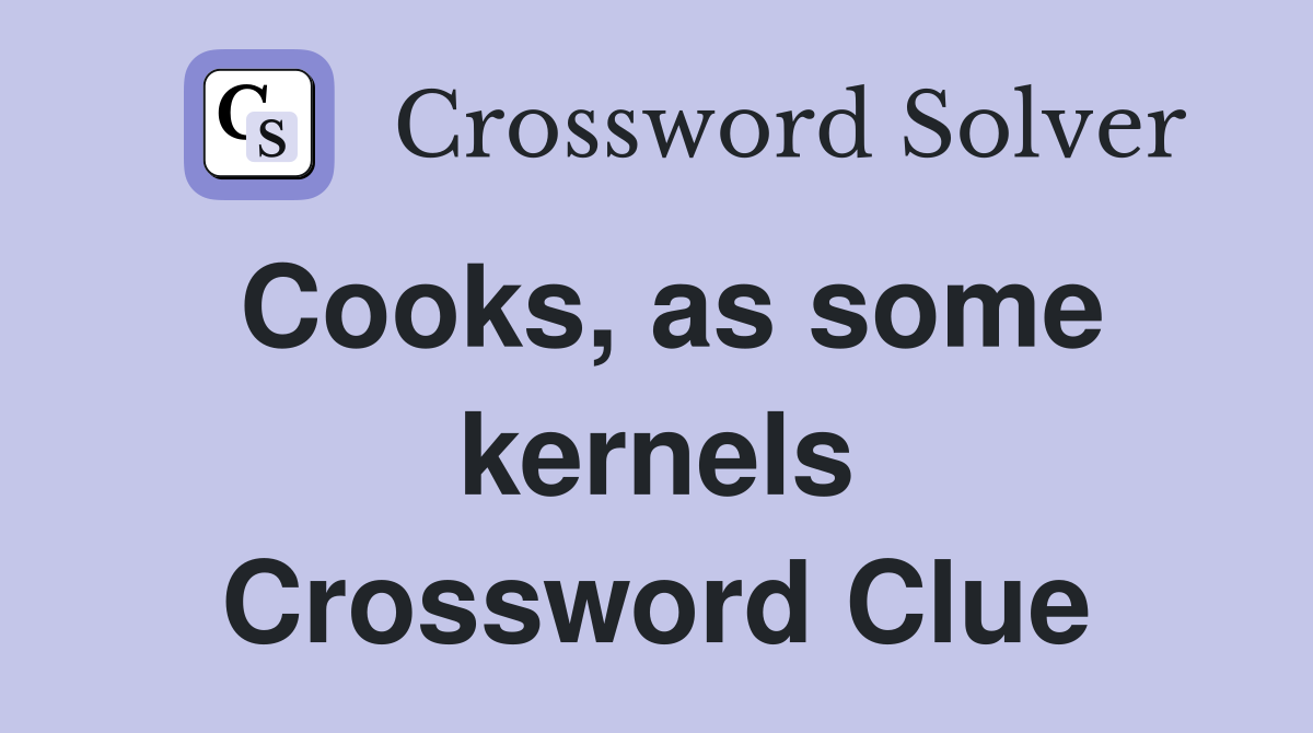 Cooks, as some kernels Crossword Clue