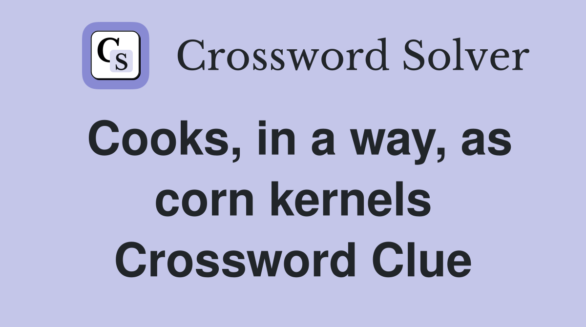 Cooks, in a way, as corn kernels Crossword Clue