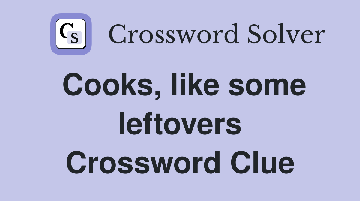 Cooks, like some leftovers Crossword Clue