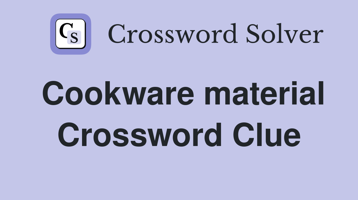Cookware material Crossword Clue