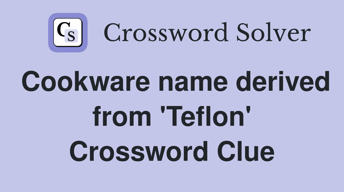 Cookware name derived from 'Teflon' Crossword Clue