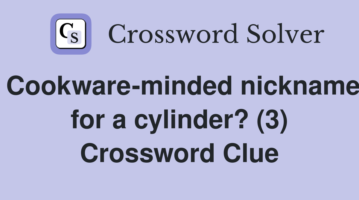 Cookware-minded nickname for a cylinder? (3) Crossword Clue