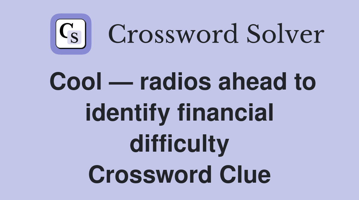 Cool — radios ahead to identify financial difficulty Crossword Clue