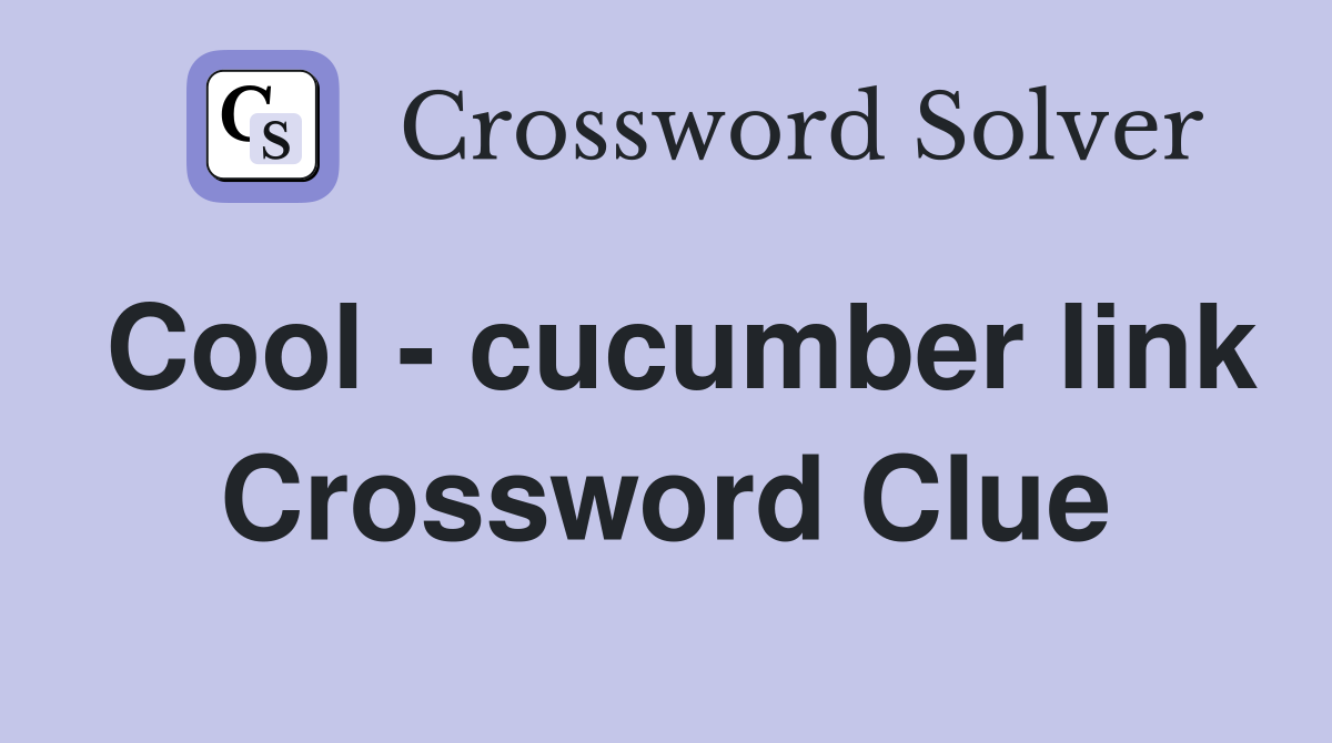 Cool - cucumber link Crossword Clue