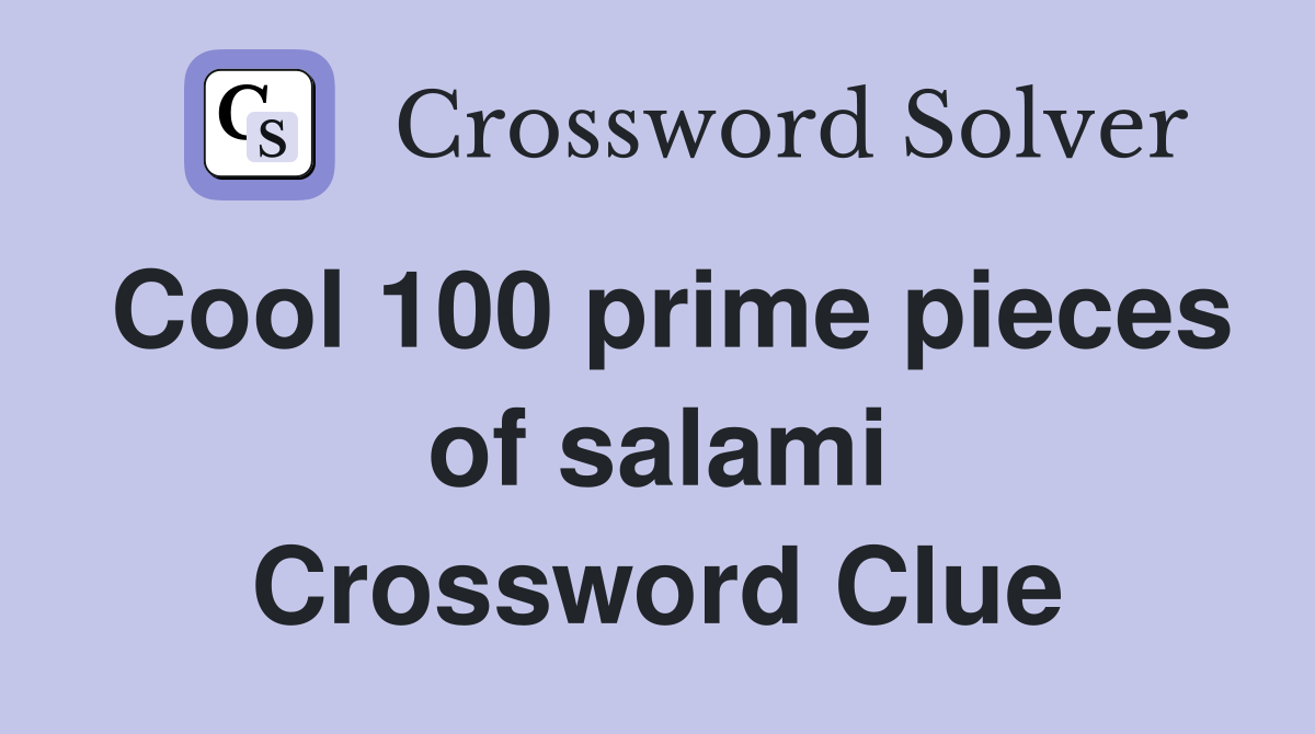 Cool 100 prime pieces of salami Crossword Clue