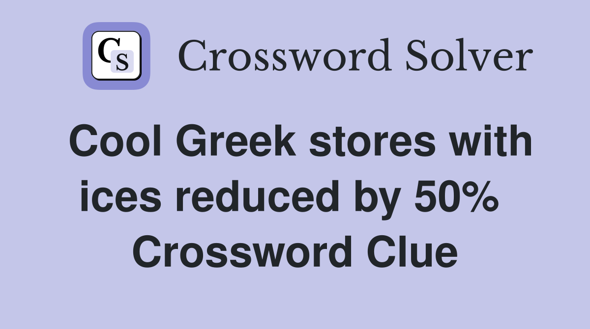 Cool Greek stores with ices reduced by 50%  Crossword Clue