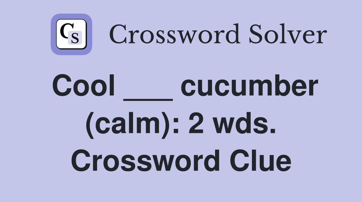 Cool ___ cucumber (calm): 2 wds. Crossword Clue
