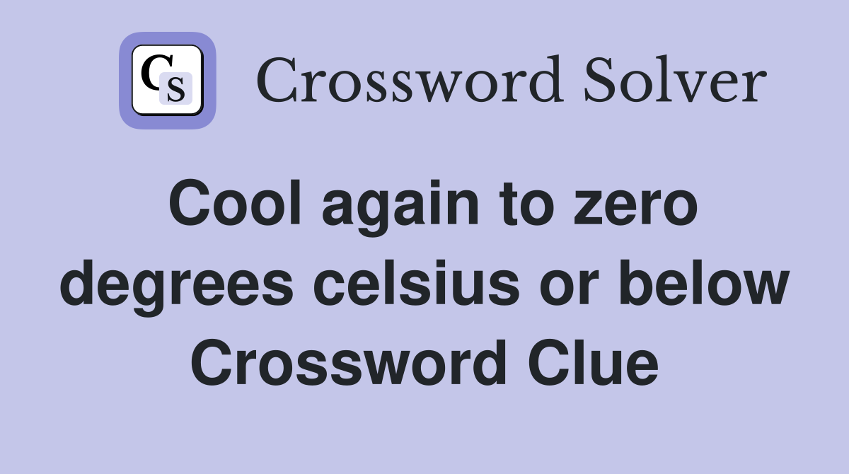 Cool again to zero degrees celsius or below Crossword Clue