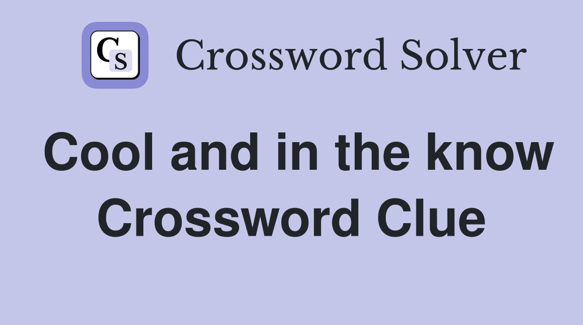 Cool and in the know Crossword Clue