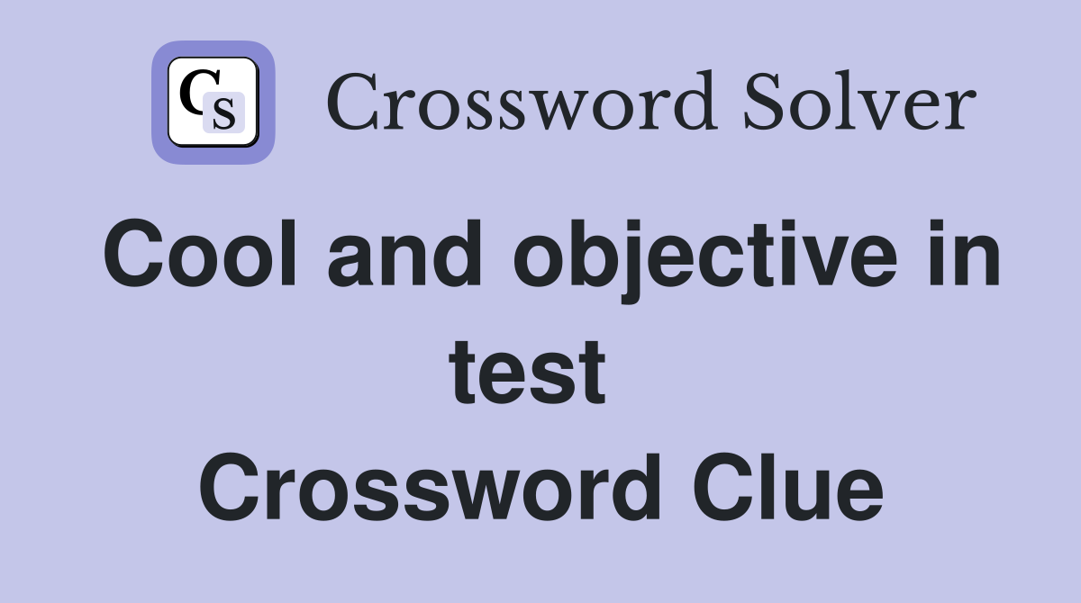Cool and objective in test  Crossword Clue