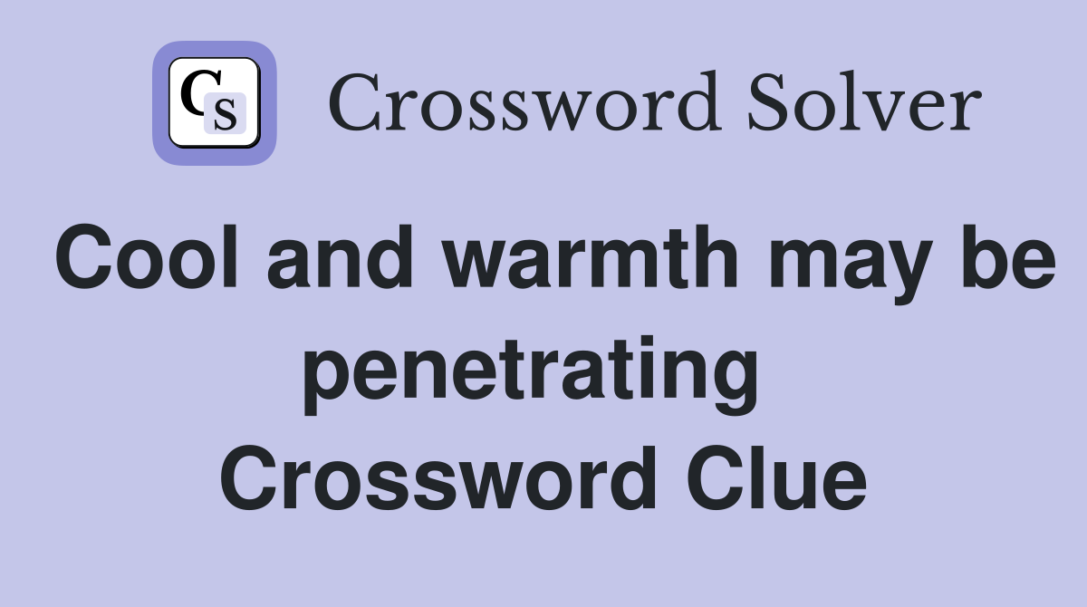 Cool and warmth may be penetrating  Crossword Clue