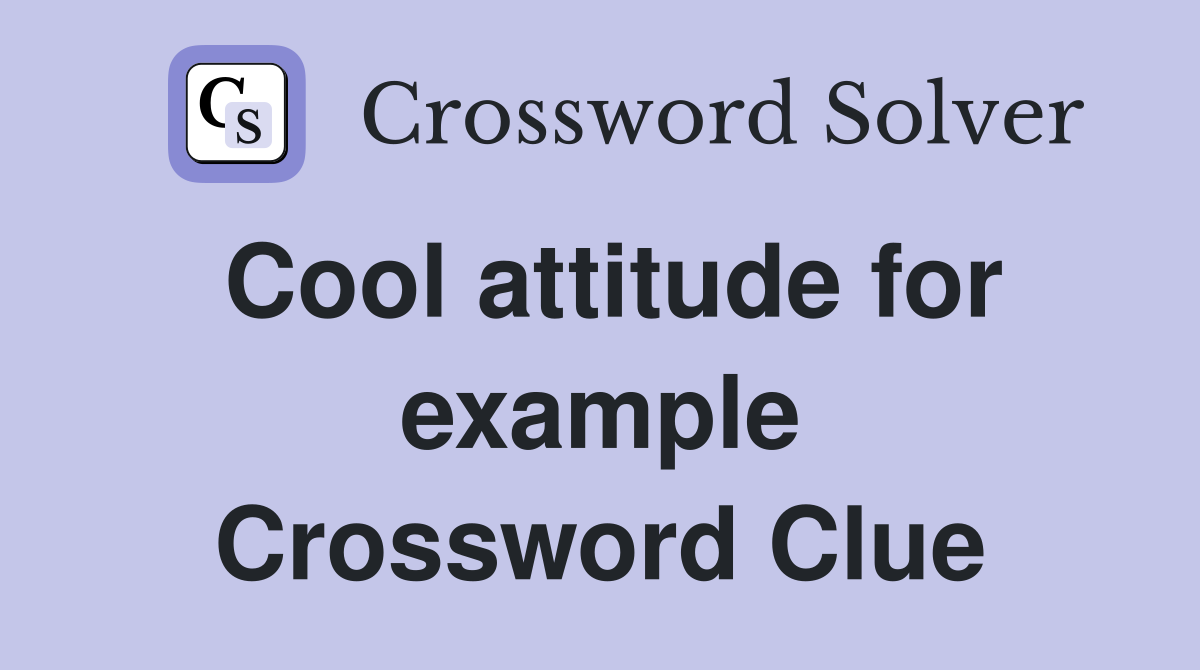 Cool attitude for example Crossword Clue