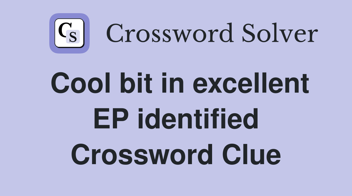 Cool bit in excellent EP identified Crossword Clue