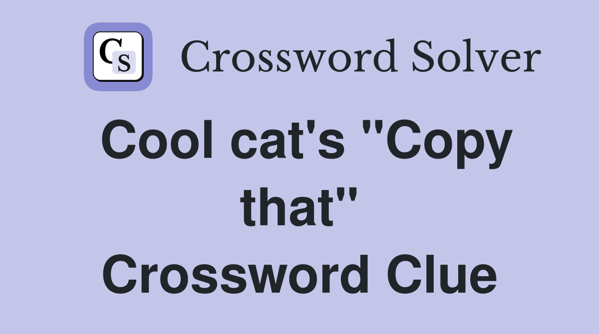 Cool cat's "Copy that" Crossword Clue