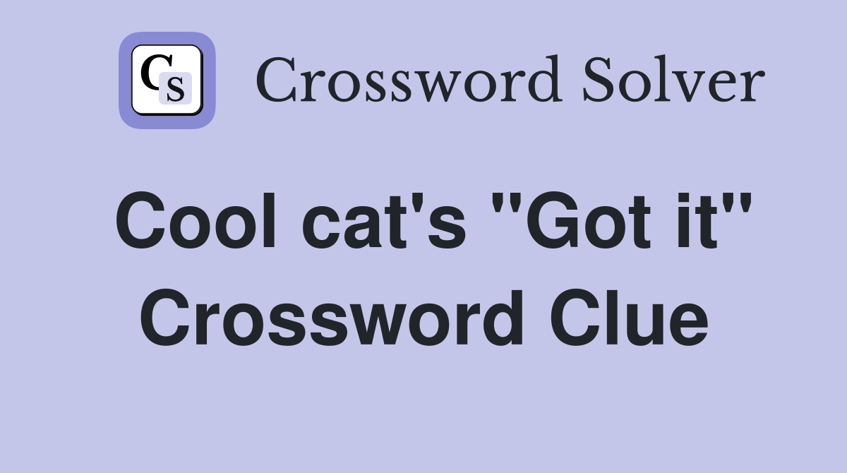Cool cat's "Got it" Crossword Clue