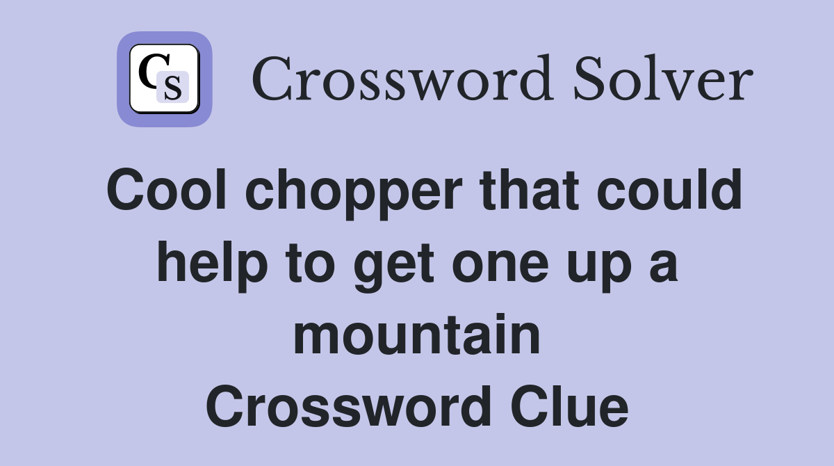 Cool chopper that could help to get one up a mountain Crossword Clue