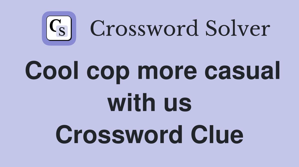 Cool cop more casual with us Crossword Clue