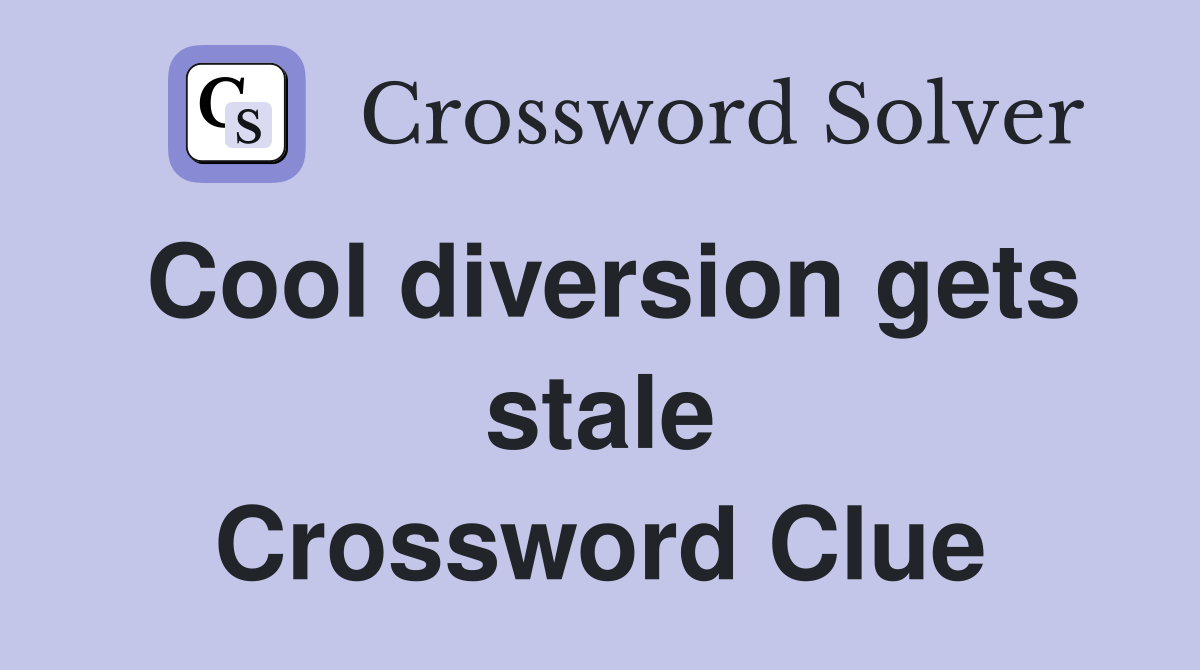 Cool diversion gets stale Crossword Clue