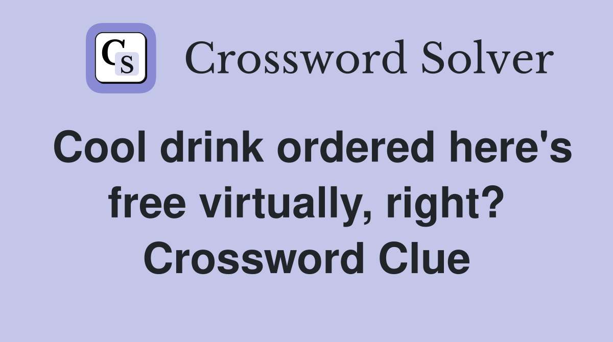 Cool drink ordered here's free virtually, right? Crossword Clue