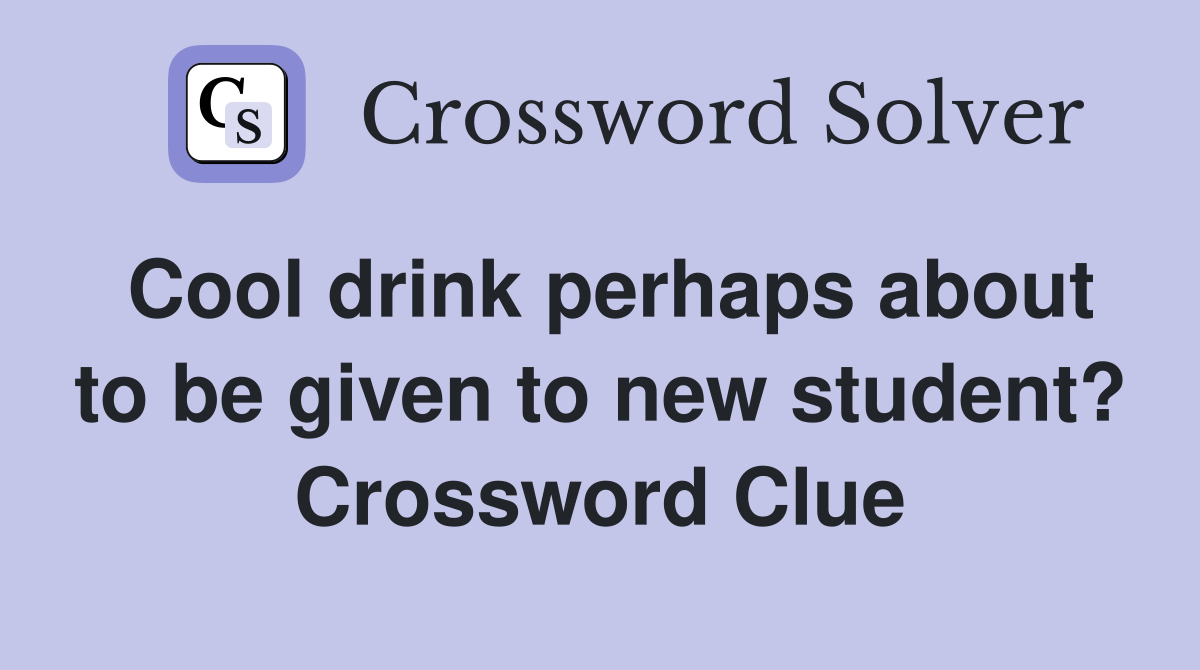 Cool drink perhaps about to be given to new student? Crossword Clue