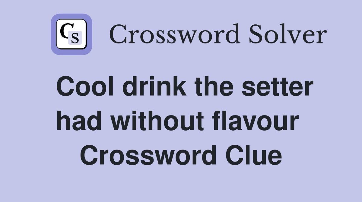 Cool drink the setter had without flavour  Crossword Clue