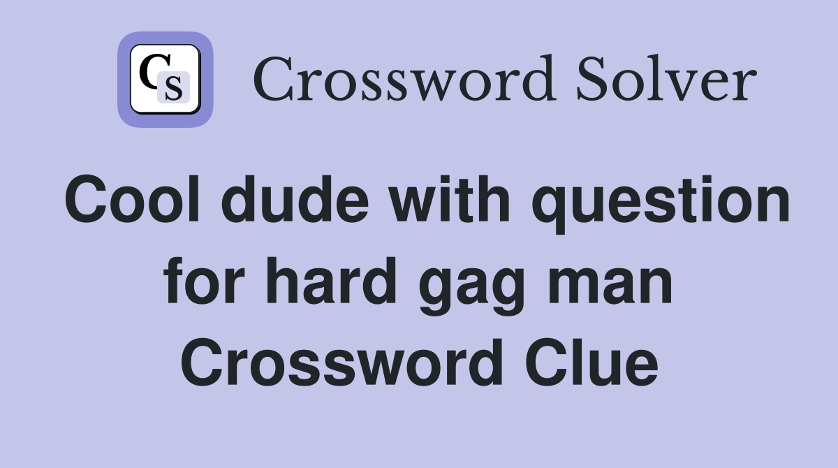 Cool dude with question for hard gag man Crossword Clue