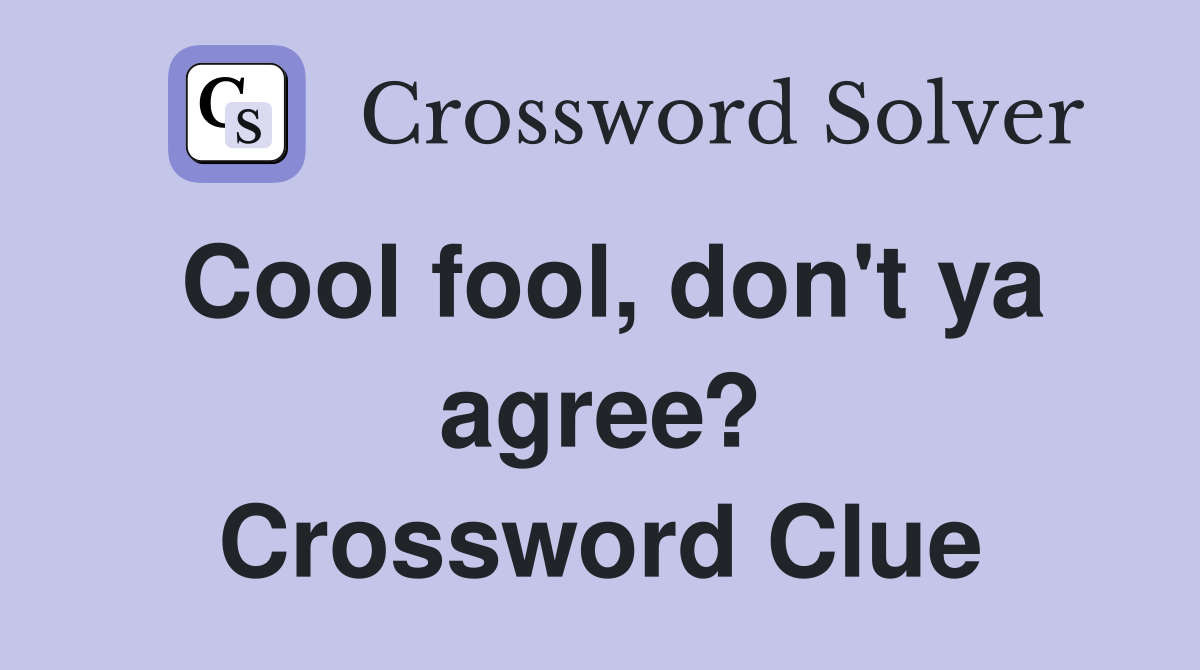 Cool fool, don't ya agree? Crossword Clue
