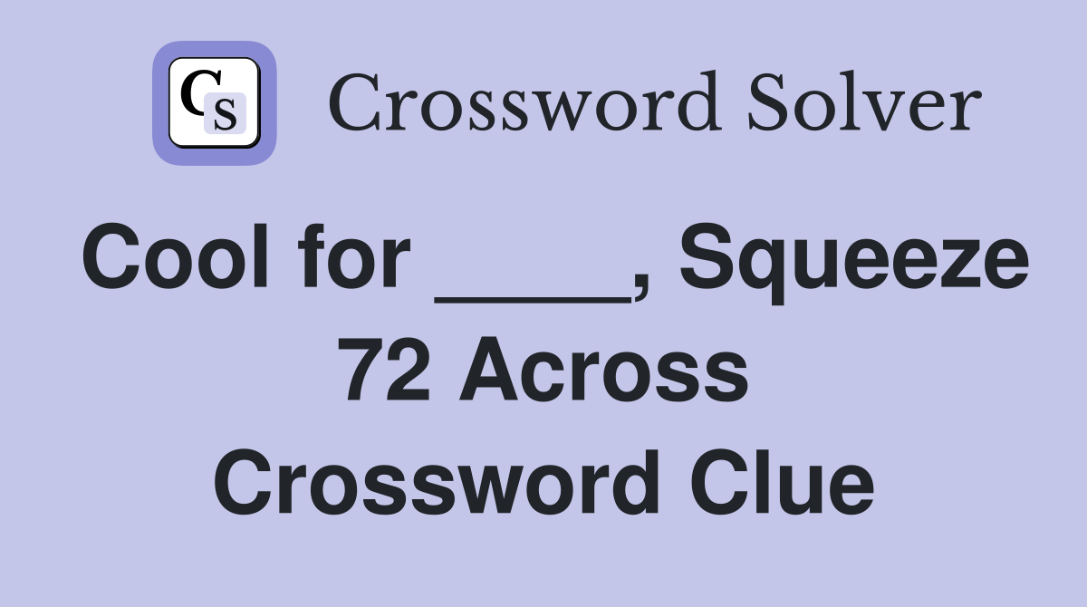 Cool for ____, Squeeze 72 Across Crossword Clue