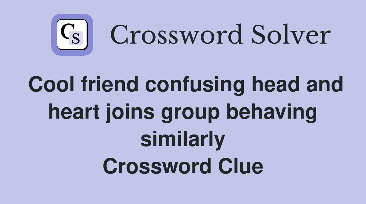 Cool friend confusing head and heart joins group behaving similarly Crossword Clue