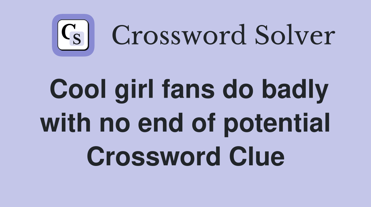 Cool girl fans do badly with no end of potential Crossword Clue