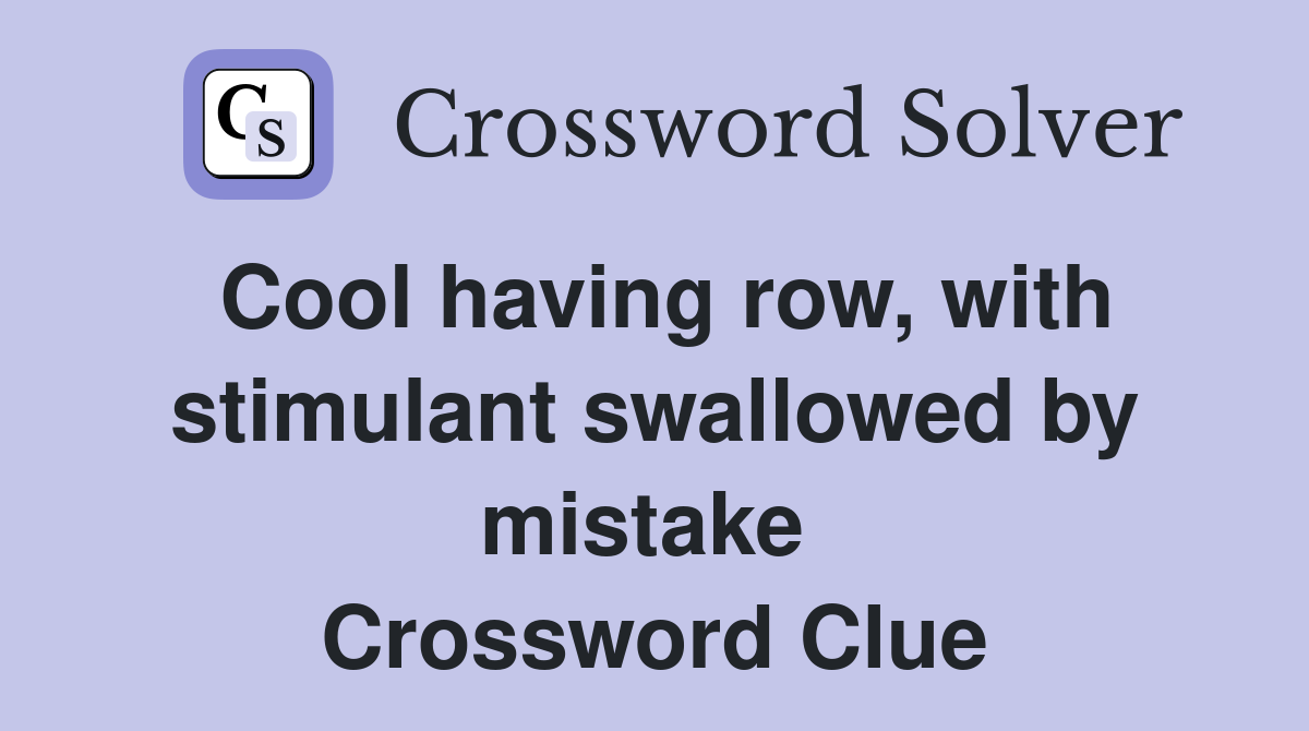 Cool having row, with stimulant swallowed by mistake  Crossword Clue