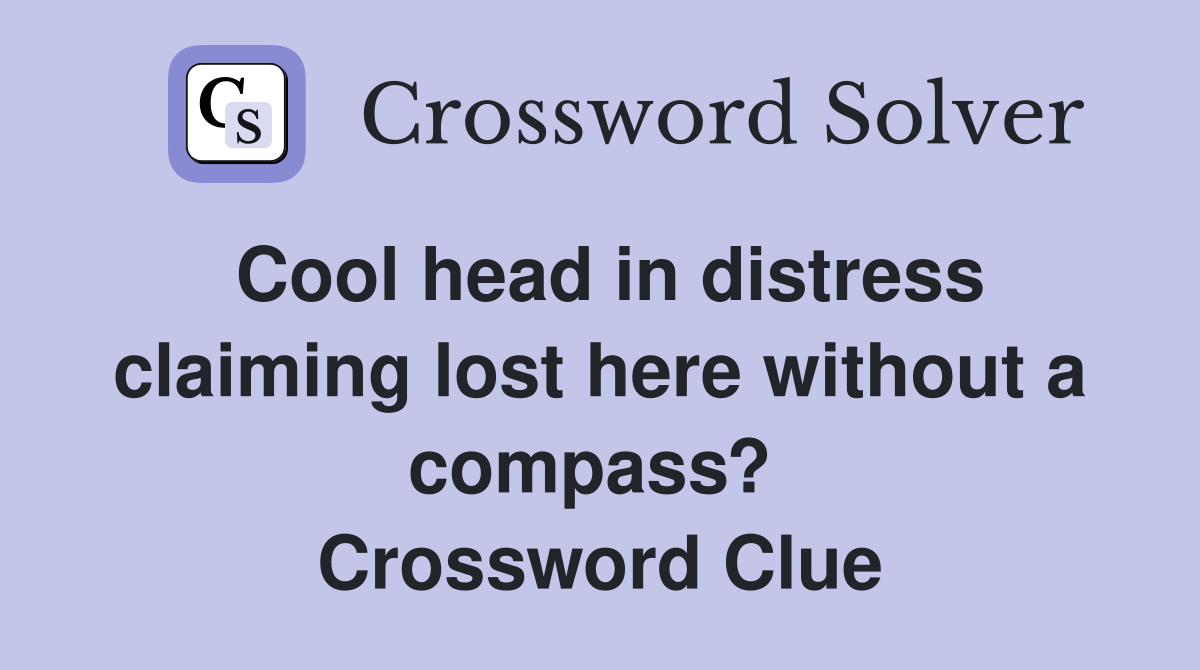 Cool head in distress claiming lost here without a compass?  Crossword Clue