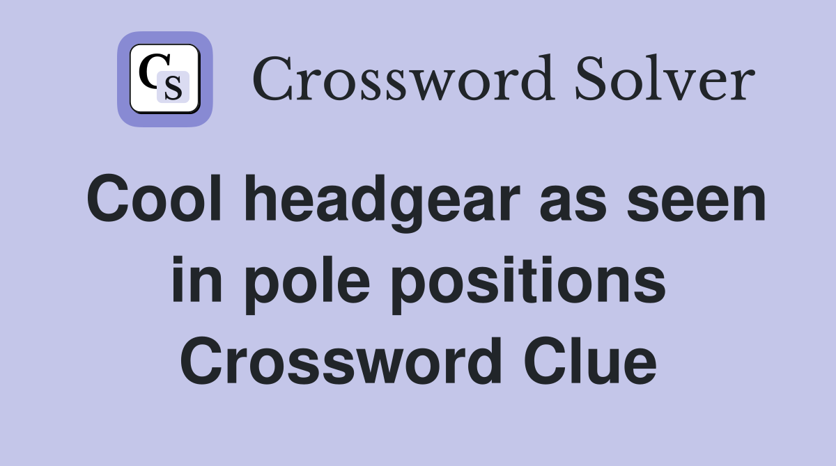 Cool headgear as seen in pole positions Crossword Clue