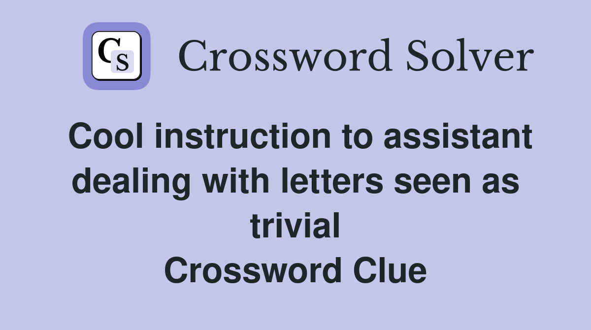 Cool instruction to assistant dealing with letters seen as trivial Crossword Clue