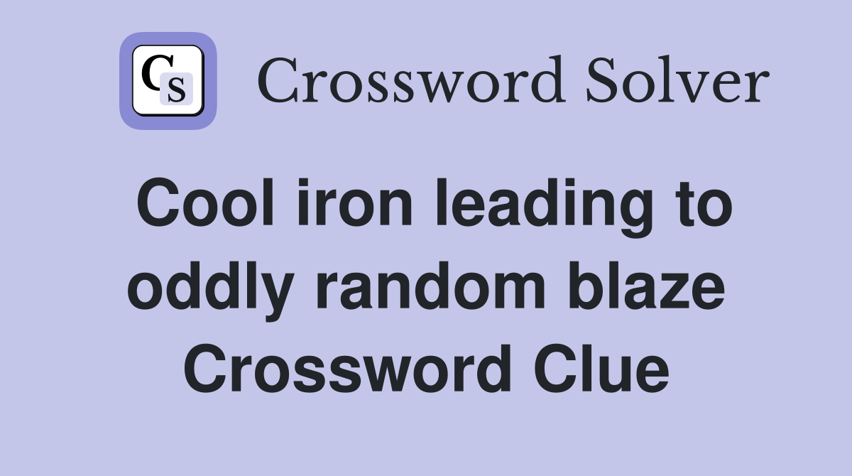 Cool iron leading to oddly random blaze Crossword Clue