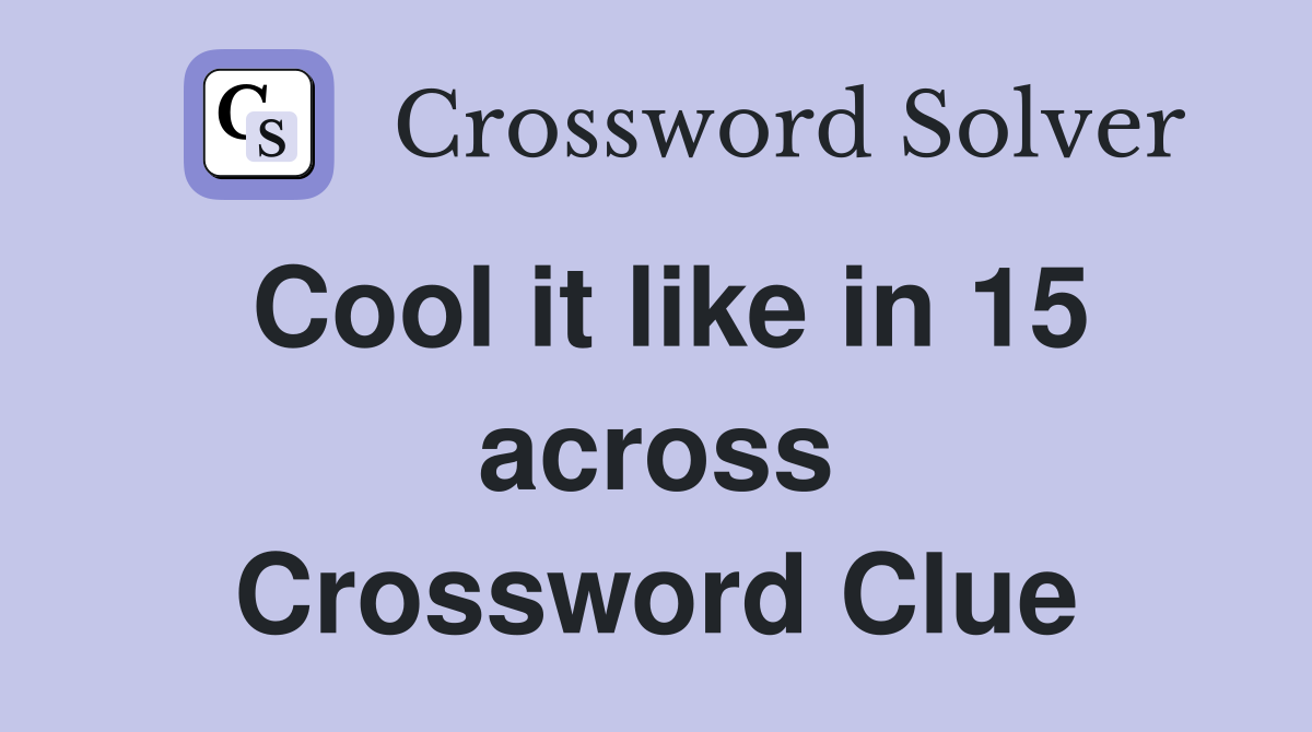 Cool it like in 15 across Crossword Clue