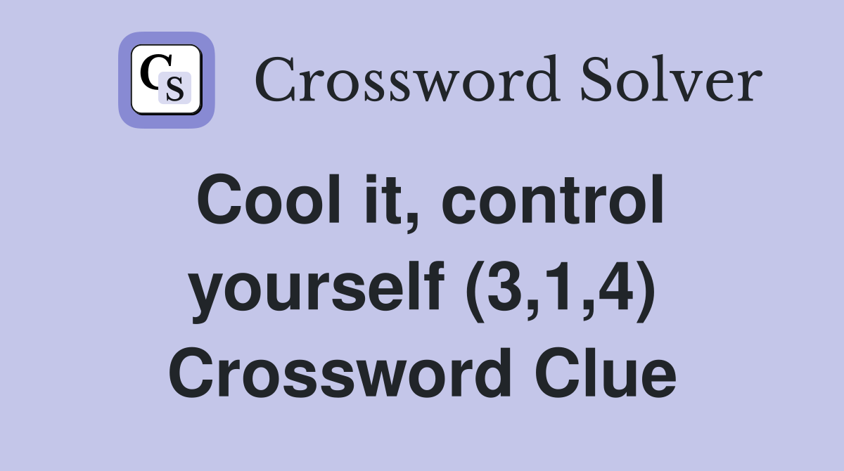 Cool it, control yourself (3,1,4) Crossword Clue