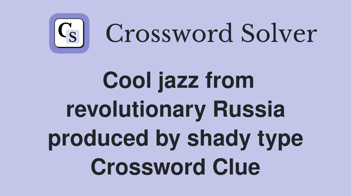 Cool jazz from revolutionary Russia produced by shady type Crossword Clue