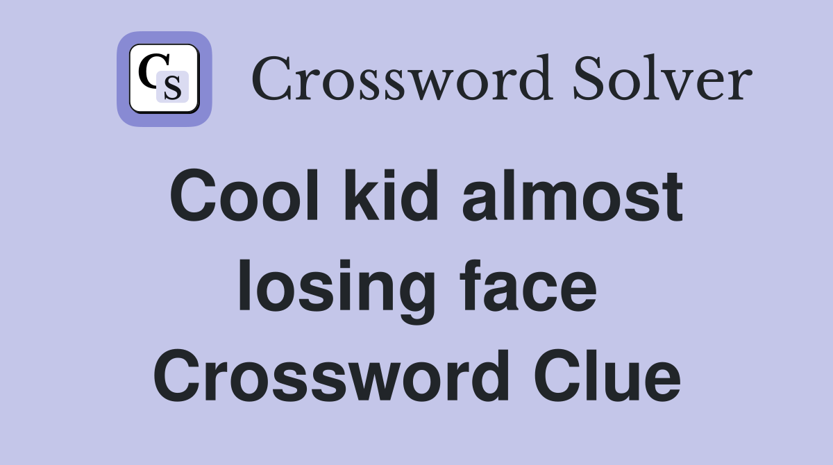 Cool kid almost losing face Crossword Clue