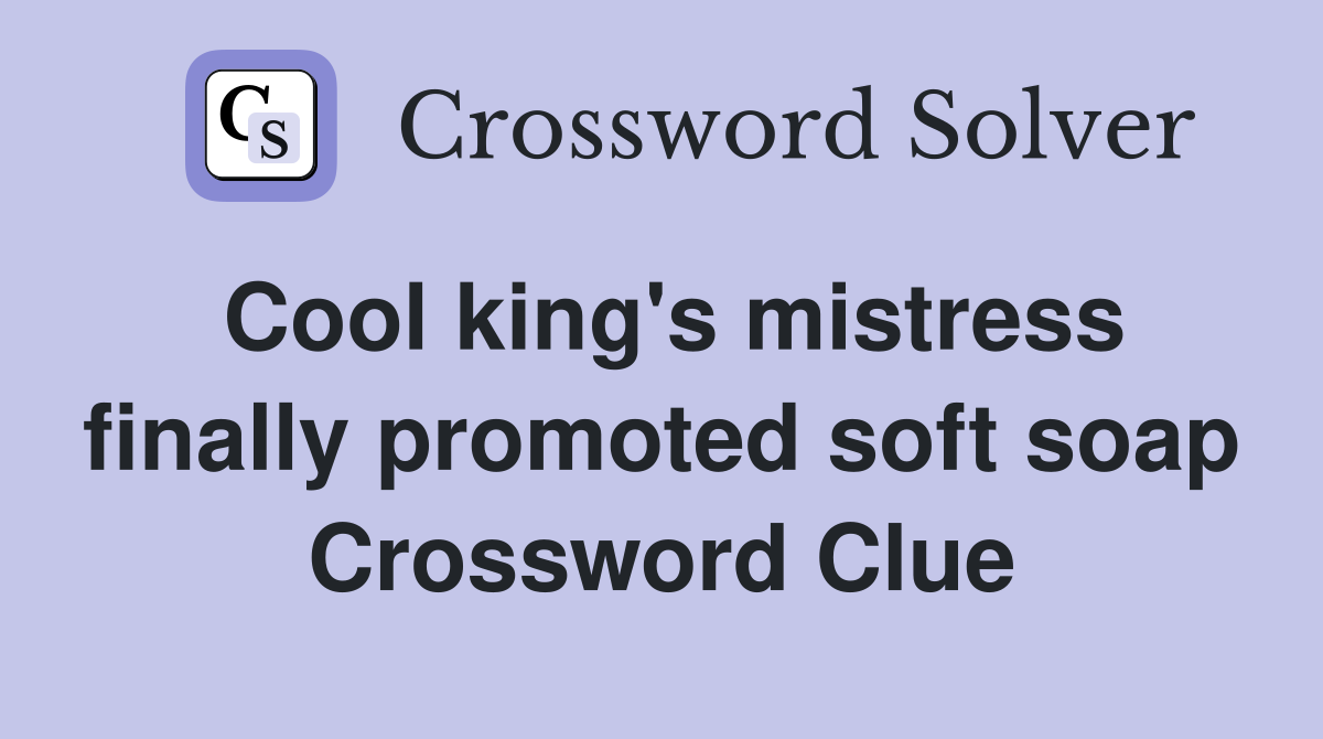 Cool king's mistress finally promoted soft soap Crossword Clue