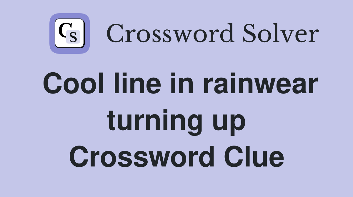 Cool line in rainwear turning up Crossword Clue