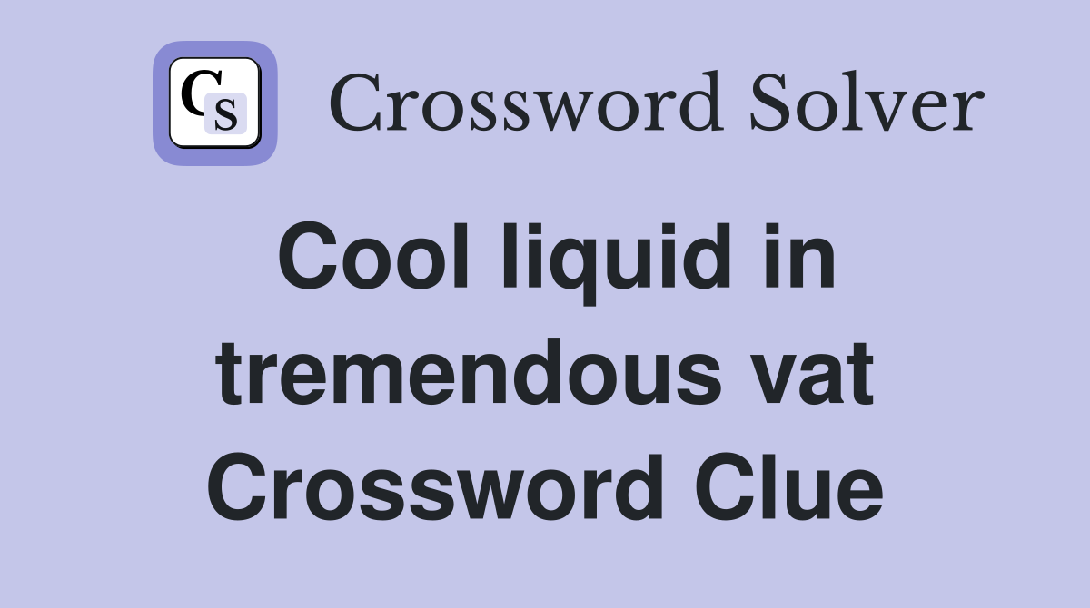 Cool liquid in tremendous vat Crossword Clue