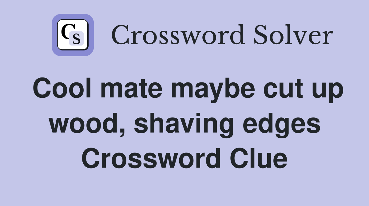 Cool mate maybe cut up wood, shaving edges Crossword Clue