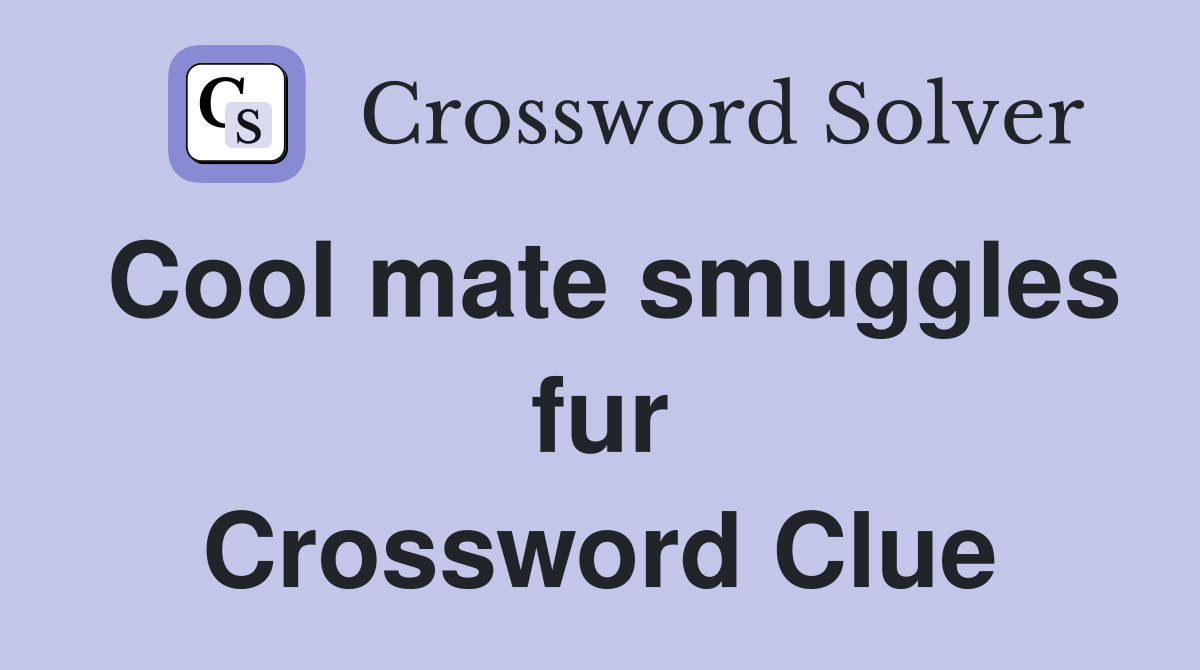 Cool mate smuggles fur Crossword Clue