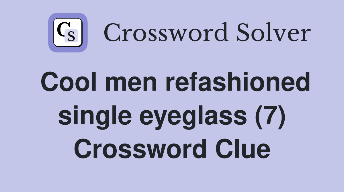 Cool men refashioned single eyeglass (7) Crossword Clue
